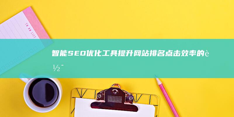 智能SEO优化工具：提升网站排名点击效率的软件